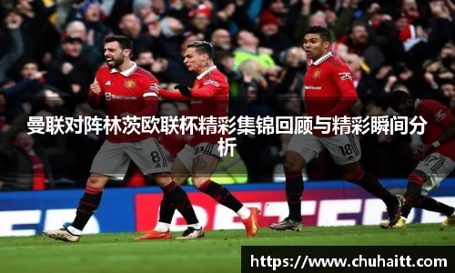 曼联对阵林茨欧联杯精彩集锦回顾与精彩瞬间分析