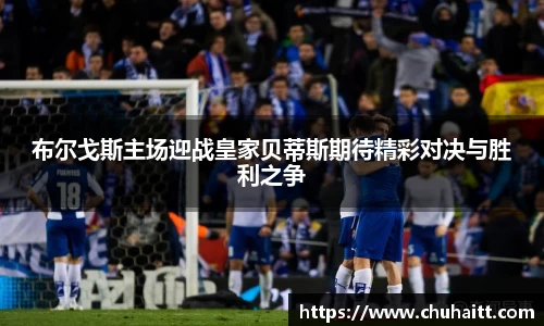 布尔戈斯主场迎战皇家贝蒂斯期待精彩对决与胜利之争